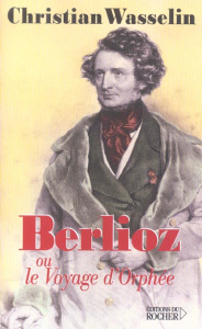 Berlioz, ou le voyage d'Orphée - Wasselin Christian