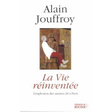 La vie réinventée. L'explosion des années 20 à Paris - Jouffroy Alain