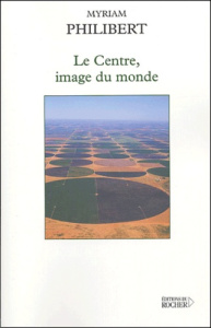 Le centre, image du monde - Philibert Myriam