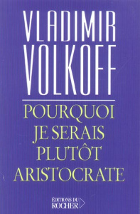 Pourquoi je serais plutôt aristocrate - Volkoff Vladimir