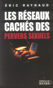 Les Réseaux cachés des pervers sexuels - Raynaud Eric