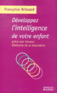 Développez l'intelligence de votre enfant grâce aux travaux d'Antoine de la Garanderie - Brissard Françoise ; La Garanderie Antoine de