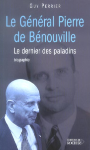 Le général Pierre de Bénouville. Le dernier des paladins - Perrier Guy