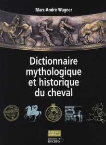 Dictionnaire mythologique et historique du cheval - Wagner Marc-André