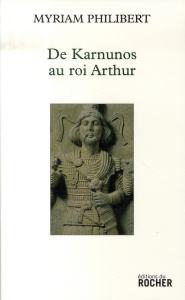 De Karnunos au roi Arthur - Philibert Myriam
