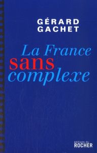La France sans complexe. Chroniques - Gachet Gérard