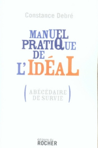 Manuel pratique de l'idéal. (Abécédaire de survie) - Debré Constance