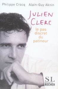 Julien Clerc. Le pas discret du patineur - Crocq Philippe ; Aknin Alain-Guy