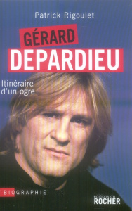 Gérard Depardieu. Itinéraire d'un ogre - Rigoulet Patrick
