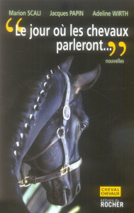 Le jour où les chevaux parleront... Ce sera pour les hommes une catastrophe sans précédent - Scali Marion ; Papin Jacques ; Wirth Adeline
