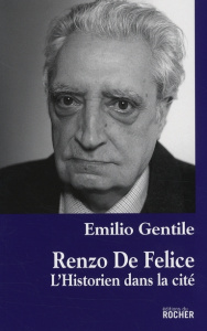 Renzo De Felice. L'historien dans la cité - Gentile Emilio ; Dauzat Pierre-Emmanuel