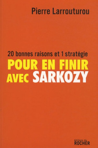 Pour en finir avec Sarkozy. 20 bonnes raisons et 1 stratégie - Larrouturou Pierre