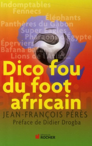 Dico fou du foot africain - Pérès Jean-François ; Drogba Didier