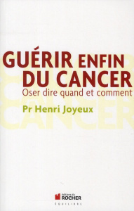 Guérir enfin du cancer. Oser dire quand et comment, Edition revue et augmentée - Joyeux Henri