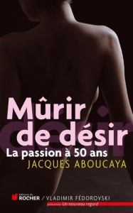 Mûrir de désir. La passion à 50 ans - Aboucaya Jacques