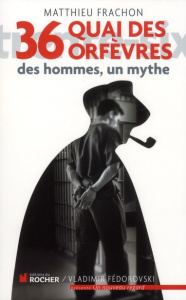 36, quai des Orfèvres. Des hommes, un mythe - Frachon Matthieu
