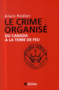 Le crime organisé du Canada à la Terre de Feu - Rodier Alain