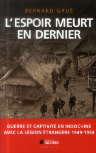 L'espoir meurt en dernier. Avec la Légion étrangère, guerre et captivité en Indochine (1949-1954) - Grué Bernard ; Cagnat René