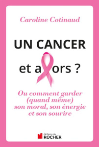 Un cancer, et alors ? Ou comment garder (quand même) son moral, son énergie et son sourire - Cotinaud Caroline