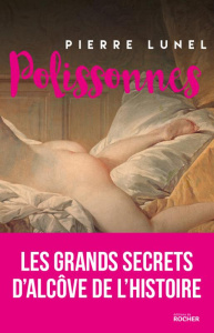 Polissonnes. Les grands secrets d'alcôve de l'histoire - Lunel Pierre