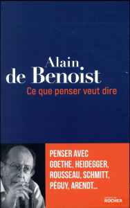 Ce que penser veut dire. Penser avec Goethe, Heidegger, Rousseau, Schmitt, Péguy, Arendt... - Benoist Alain de