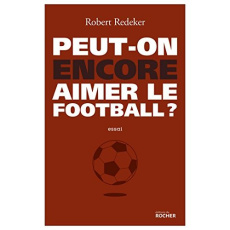 Peut-on encore aimer le football ? La fable du monde - Redeker Robert