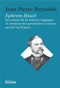 Ephrem Houël. Inventeur de la science hippique et créateur des premières courses au trot en France - Reynaldo Jean-Pierre ; Hofmann Hilde