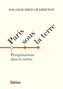 Paris sous la terre. Pérégrinations dans le métro - Bied-Charreton Solange