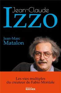 Jean-Claude Izzo. Les vies multiples du créateur de Fabio Montale - Matalon Jean-Marc