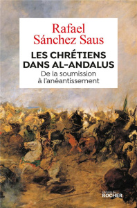 Les chrétiens dans Al-Andalus. De la soumission à l'anéantissement - Sanchez Saus Rafael ; Imatz Arnaud ; Klein Nicolas