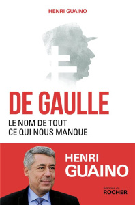 De Gaulle. Le nom de tout ce qui nous manque - Guaino Henri