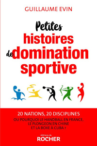 Petites histoires de domination sportive. Ou pourquoi le handball en France, le plongeon en Chine et - Evin Guillaume