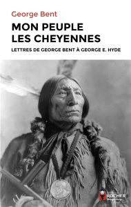 Mon peuple les Cheyennes. Lettres de George Bent à George E. Hyde - Bent George ; David Gilbert ; Delavault Olivier ;