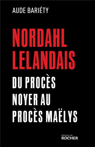 Nordhal Lelandais. Du procès Noyer au procès Maëlys - Bariéty Aude