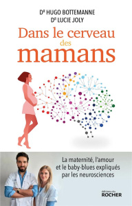 Dans le cerveau des mamans. La maternité, l'amour et le baby-blues expliqués par les neurosciences - Bottemanne Hugo ; Joly Lucie