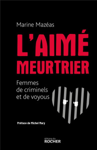 L'aimé meurtrier. Femmes de criminels et de voyous - Mazéas Marine ; Mary Michel
