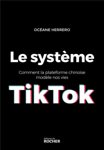 Le système TikTok. Comment la plateforme chinoise modèle nos vies - Herrero Océane