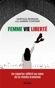 Femme, vie, liberté. Un reporter infiltré au coeur de la révolte iranienne - Behboudi Mortaza ; Courtade Marine