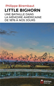 Little Bighorn. Une bataille dans la mémoire américaine de 1876 à nos jours - Birembaut Philippe