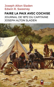 Faire la paix avec Cochise. Journal de 1872 du capitaine Joseph Alton Sladen - Sladen Joseph Alton ; Sweeney Edwin Russell ; Slad