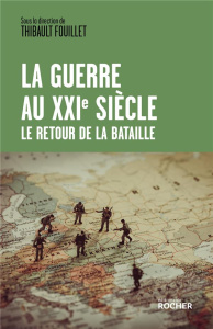 La guerre au XXIe siècle. Le retour de la bataille - Fouillet Thibault
