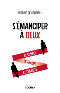 S'émanciper à deux. Le couple, le travail et l'égalité - Gabrielli Antoine de