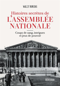 Histoires secrètes de l'Assemblée nationale. Coups de sang, intrigues et jeux de pouvoir - Bordas Wally