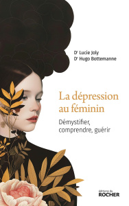 La dépression au féminin. Démystifier, comprendre, guérir - Joly Lucie ; Bottemanne Hugo