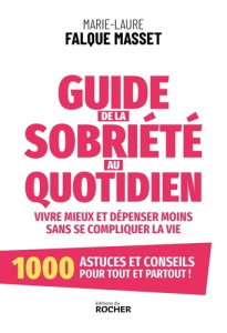 Guide de la sobriété au quotidien. Vivre mieux et dépenser moins sans se compliquer la vie - Falque Masset Marie-Laure