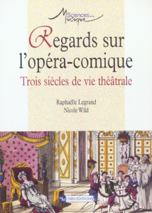 Regards sur l'opéra-comique. Trois siècles de vie théâtrale - Legrand Raphaëlle ; Wild Nicole