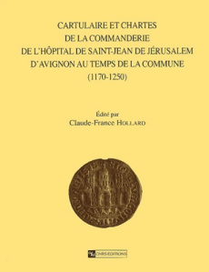 Cartulaire et chartes de la commanderie de l'Hôpital de Saint-Jean de Jérusalem d'Avignon au temps d - Hollard Claude-France