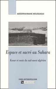 Espace et sacré au Sahara. Ksour et oasis du sud-ouest algérien - Moussaoui Abderrahmane