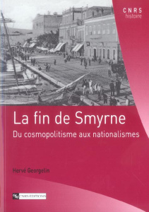 La fin de Smyrne. Du cosmopolitisme aux nationalismes - Georgelin Hervé