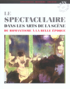 Le spectaculaire dans les arts de la scène. Du Romantisme à la Belle Epoque - Moindrot Isabelle ; Goetz Olivier ; Humbert-Mougin